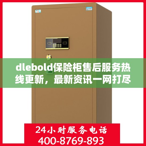 dlebold保险柜售后服务热线更新，最新资讯一网打尽