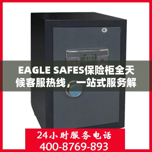 EAGLE SAFES保险柜全天候客服热线，一站式服务解析