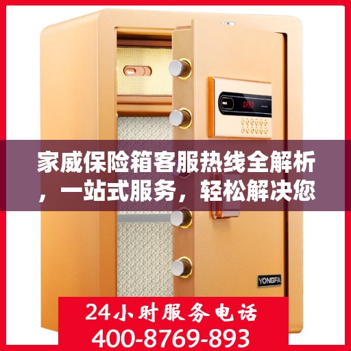 家威保险箱客服热线全解析，一站式服务，轻松解决您的疑问