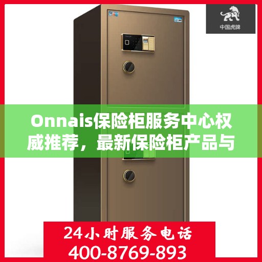 Onnais保险柜服务中心权威推荐，最新保险柜产品与服务指南