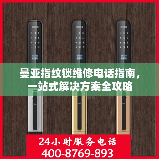 曼亚指纹锁维修电话指南，一站式解决方案全攻略