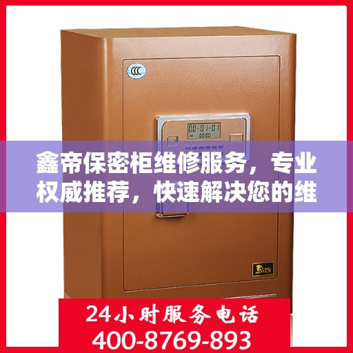 鑫帝保密柜维修服务，专业权威推荐，快速解决您的维修需求！
