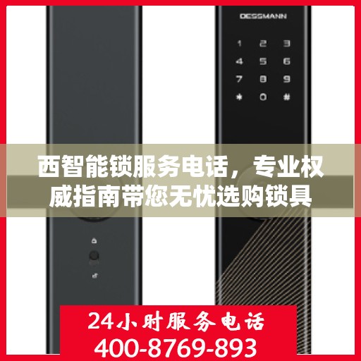 西智能锁服务电话，专业权威指南带您无忧选购锁具