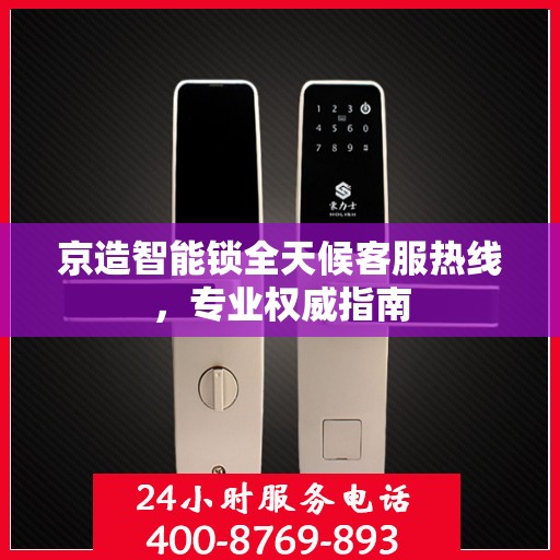 京造智能锁全天候客服热线，专业权威指南