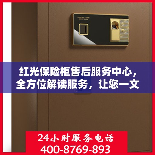 红光保险柜售后服务中心，全方位解读服务，让您一文通晓无忧！