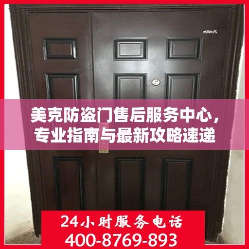 美克防盗门售后服务中心，专业指南与最新攻略速递