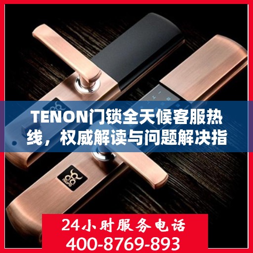 TENON门锁全天候客服热线，权威解读与问题解决指南