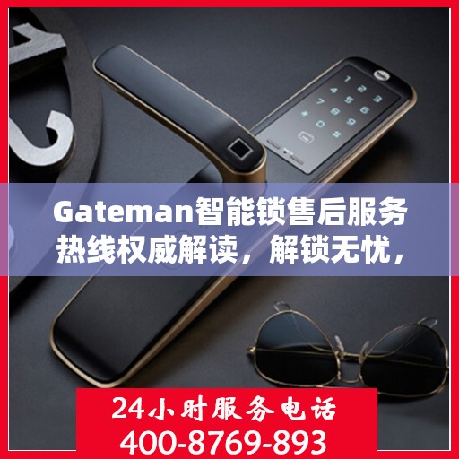 Gateman智能锁售后服务热线权威解读，解锁无忧，服务升级新体验