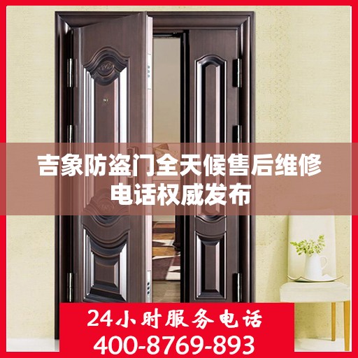 吉象防盗门全天候售后维修电话权威发布