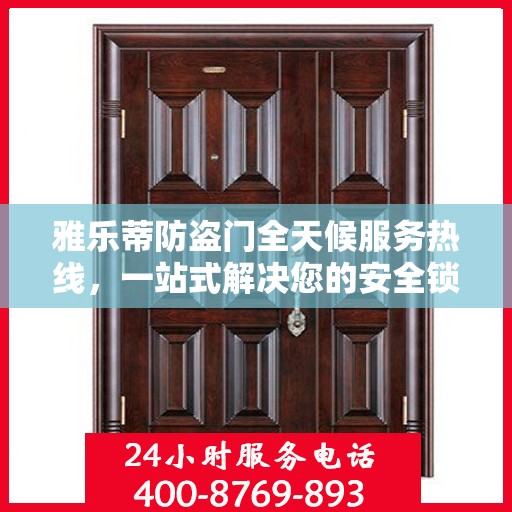 雅乐蒂防盗门全天候服务热线，一站式解决您的安全锁事