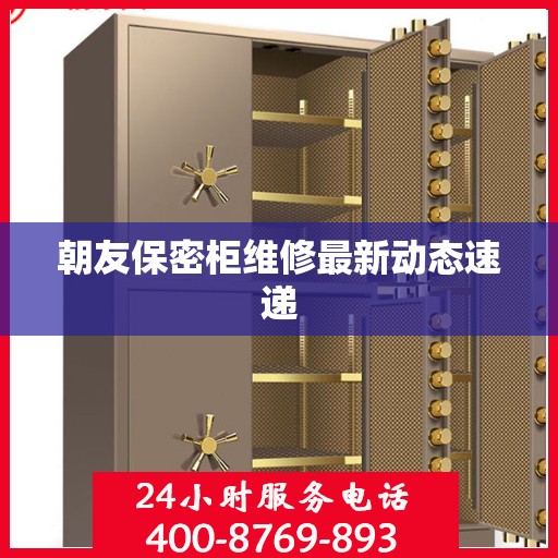 朝友保密柜维修最新动态速递