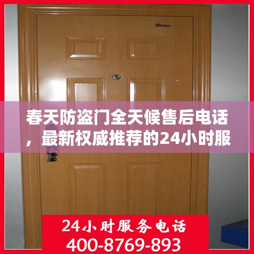 春天防盗门全天候售后电话，最新权威推荐的24小时服务热线