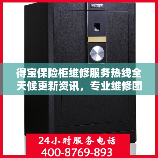 得宝保险柜维修服务热线全天候更新资讯，专业维修团队随时待命为您提供保障！