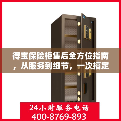 得宝保险柜售后全方位指南，从服务到细节，一次搞定！