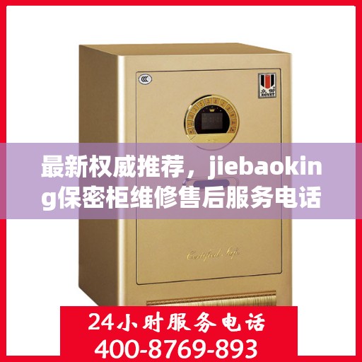 最新权威推荐，jiebaoking保密柜维修售后服务电话全攻略