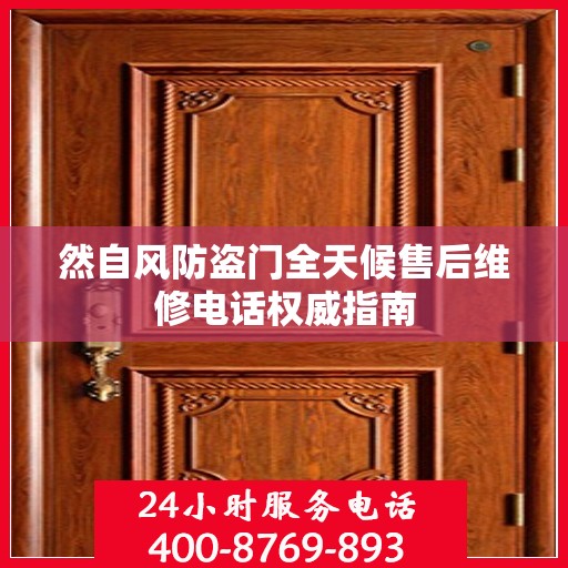 然自风防盗门全天候售后维修电话权威指南