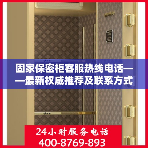 固家保密柜客服热线电话——最新权威推荐及联系方式