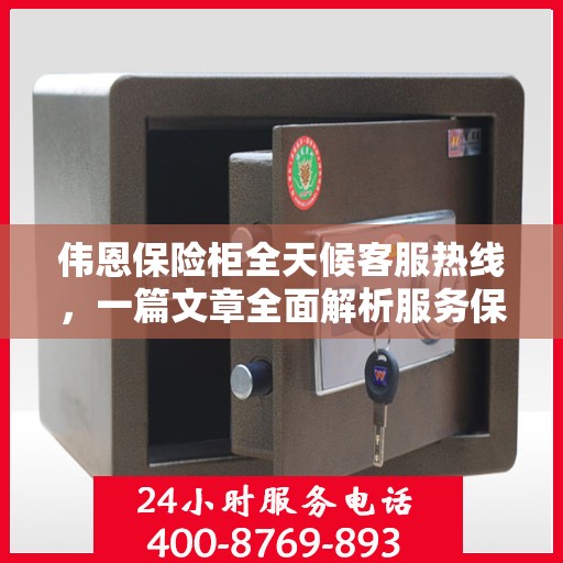 伟恩保险柜全天候客服热线，一篇文章全面解析服务保障