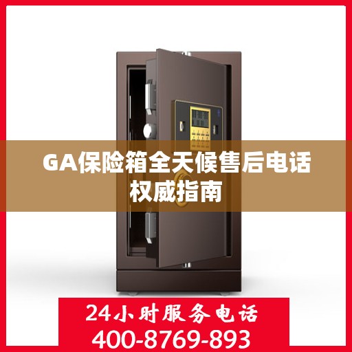 GA保险箱全天候售后电话权威指南