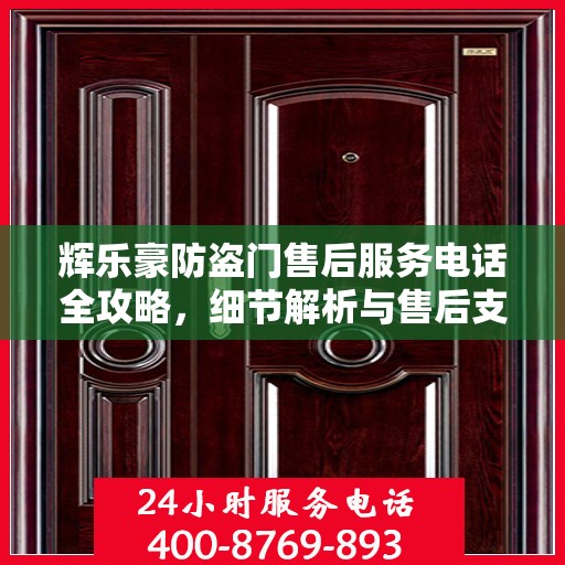 辉乐豪防盗门售后服务电话全攻略，细节解析与售后支持一网打尽