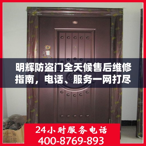 明辉防盗门全天候售后维修指南，电话、服务一网打尽