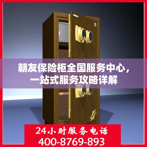 朝友保险柜全国服务中心，一站式服务攻略详解