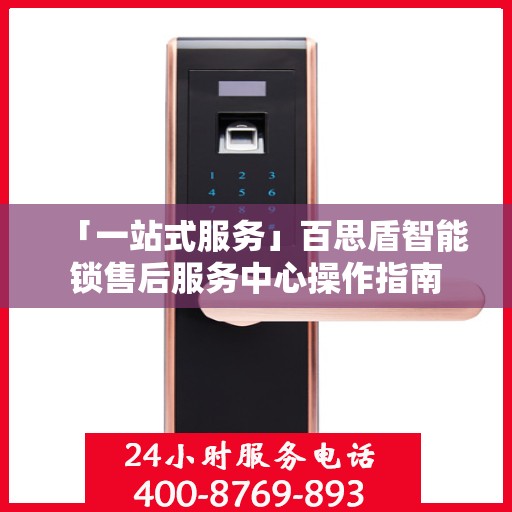 「一站式服务」百思盾智能锁售后服务中心操作指南