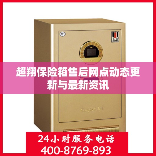 超翔保险箱售后网点动态更新与最新资讯