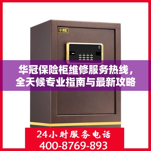 华冠保险柜维修服务热线，全天候专业指南与最新攻略