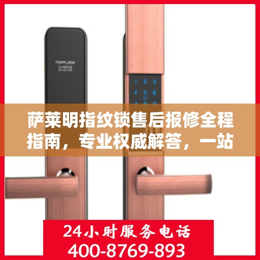 萨莱明指纹锁售后报修全程指南，专业权威解答，一站式解决您的维修烦恼