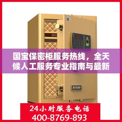 国宝保密柜服务热线，全天候人工服务专业指南与最新攻略