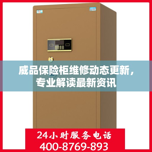 威品保险柜维修动态更新，专业解读最新资讯