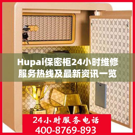 Hupai保密柜24小时维修服务热线及最新资讯一览