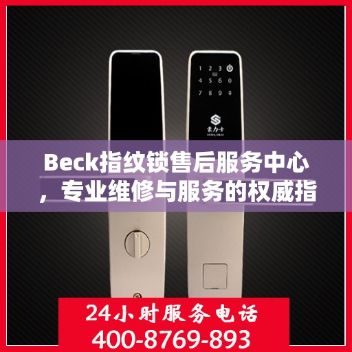 Beck指纹锁售后服务中心，专业维修与服务的权威指南