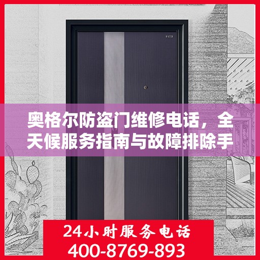 奥格尔防盗门维修电话，全天候服务指南与故障排除手册