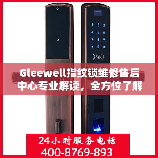 Gleewell指纹锁维修售后中心专业解读，全方位了解指纹锁维护与售后保障