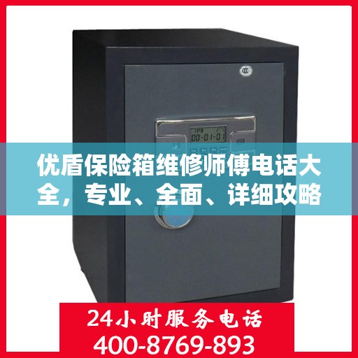 优盾保险箱维修师傅电话大全，专业、全面、详细攻略助你轻松解决问题