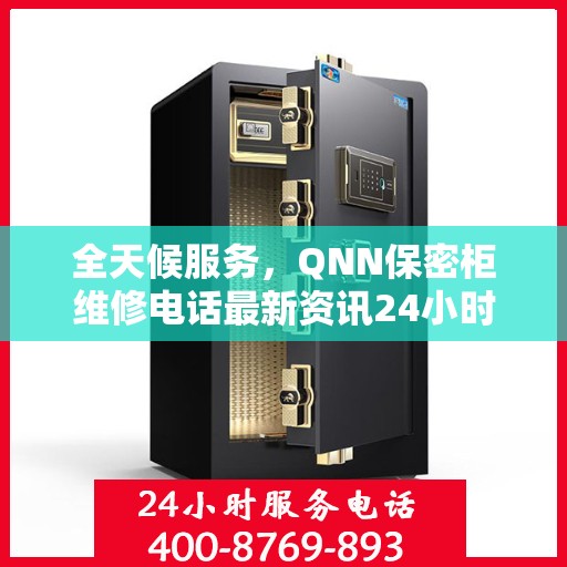 全天候服务，QNN保密柜维修电话最新资讯24小时在线解答