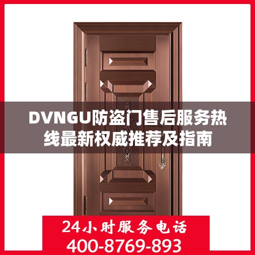 DVNGU防盗门售后服务热线最新权威推荐及指南