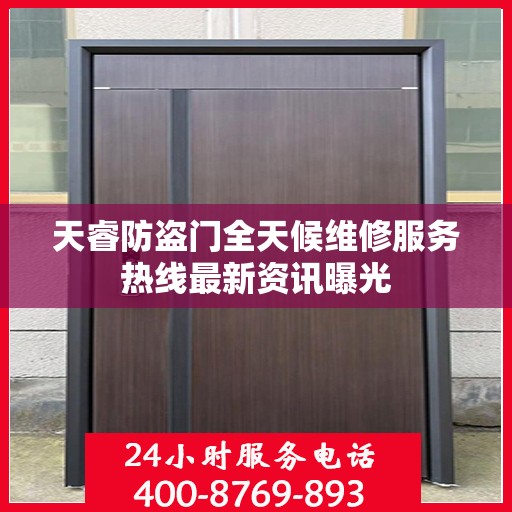 天睿防盗门全天候维修服务热线最新资讯曝光
