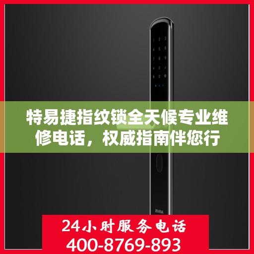 特易捷指纹锁全天候专业维修电话，权威指南伴您行