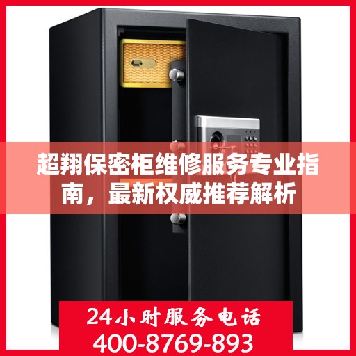 超翔保密柜维修服务专业指南，最新权威推荐解析