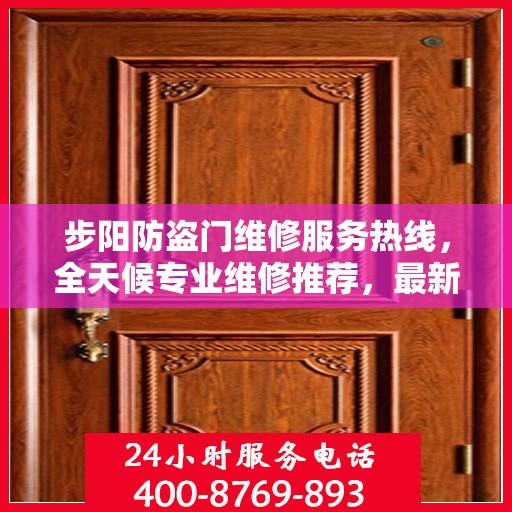 步阳防盗门维修服务热线，全天候专业维修推荐，最新权威资讯速递
