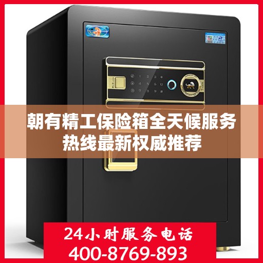 朝有精工保险箱全天候服务热线最新权威推荐