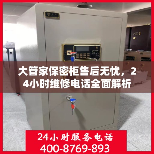 大管家保密柜售后无忧，24小时维修电话全面解析