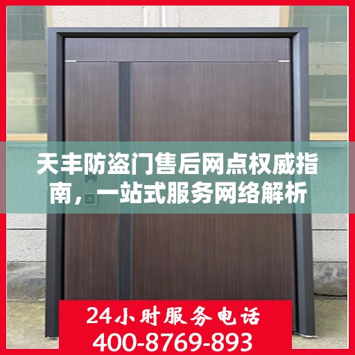 天丰防盗门售后网点权威指南，一站式服务网络解析