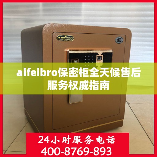 aifeibro保密柜全天候售后服务权威指南