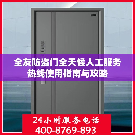 全友防盗门全天候人工服务热线使用指南与攻略