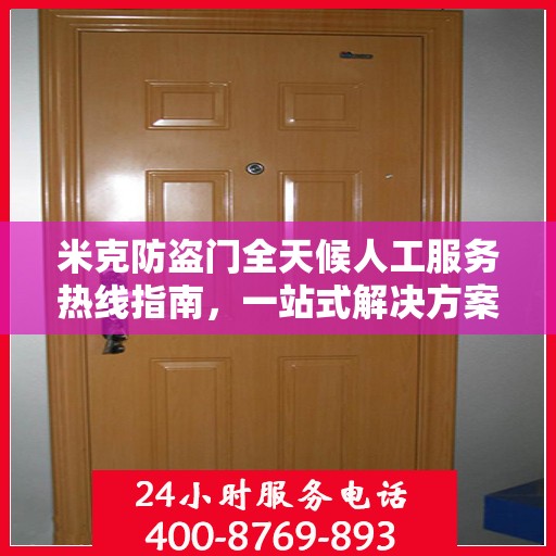 米克防盗门全天候人工服务热线指南，一站式解决方案大全