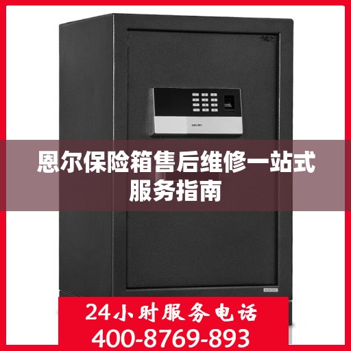 恩尔保险箱售后维修一站式服务指南